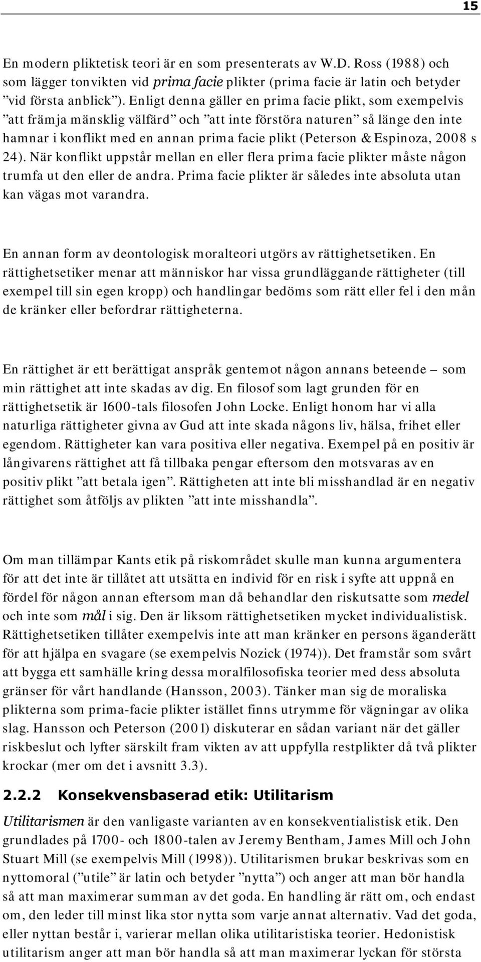 Espinoza, 2008 s 24). När konflikt uppstår mellan en eller flera prima facie plikter måste någon trumfa ut den eller de andra. Prima facie plikter är således inte absoluta utan kan vägas mot varandra.