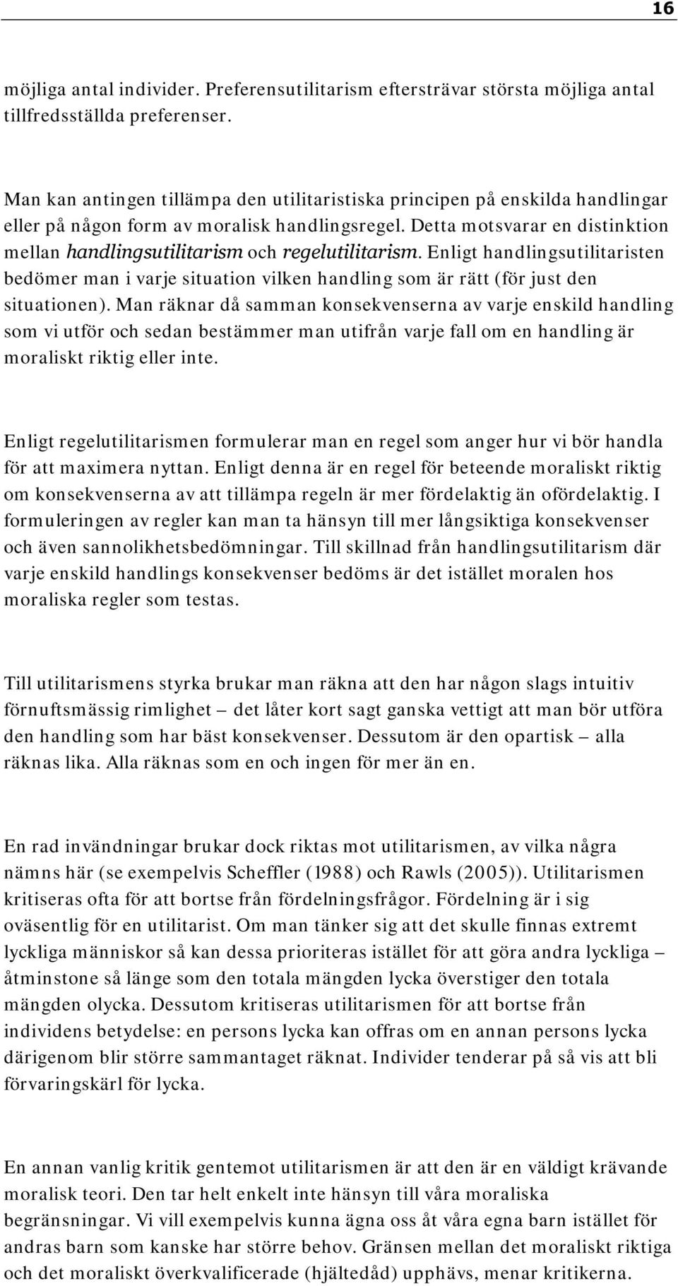 Detta motsvarar en distinktion mellan handlingsutilitarism och regelutilitarism. Enligt handlingsutilitaristen bedömer man i varje situation vilken handling som är rätt (för just den situationen).