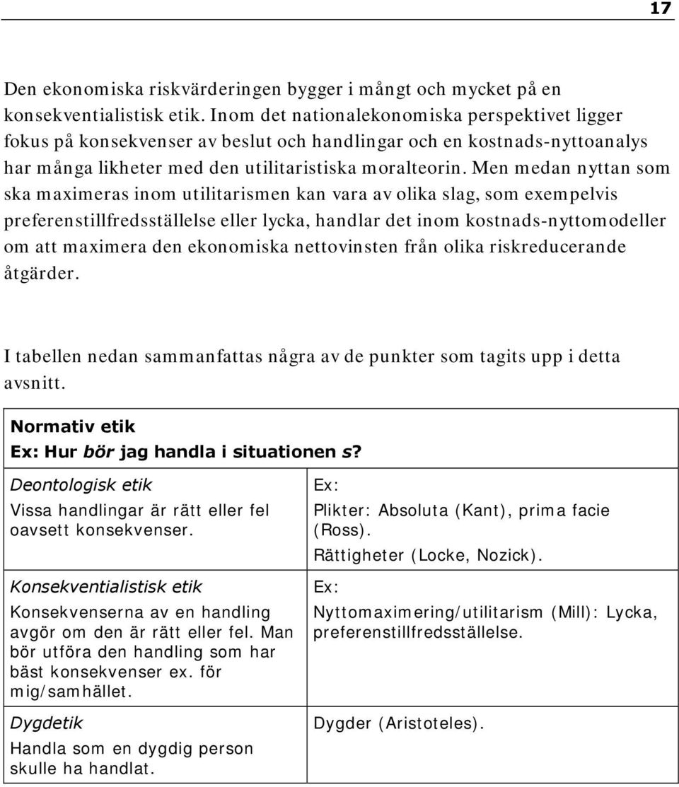 Men medan nyttan som ska maximeras inom utilitarismen kan vara av olika slag, som exempelvis preferenstillfredsställelse eller lycka, handlar det inom kostnads-nyttomodeller om att maximera den