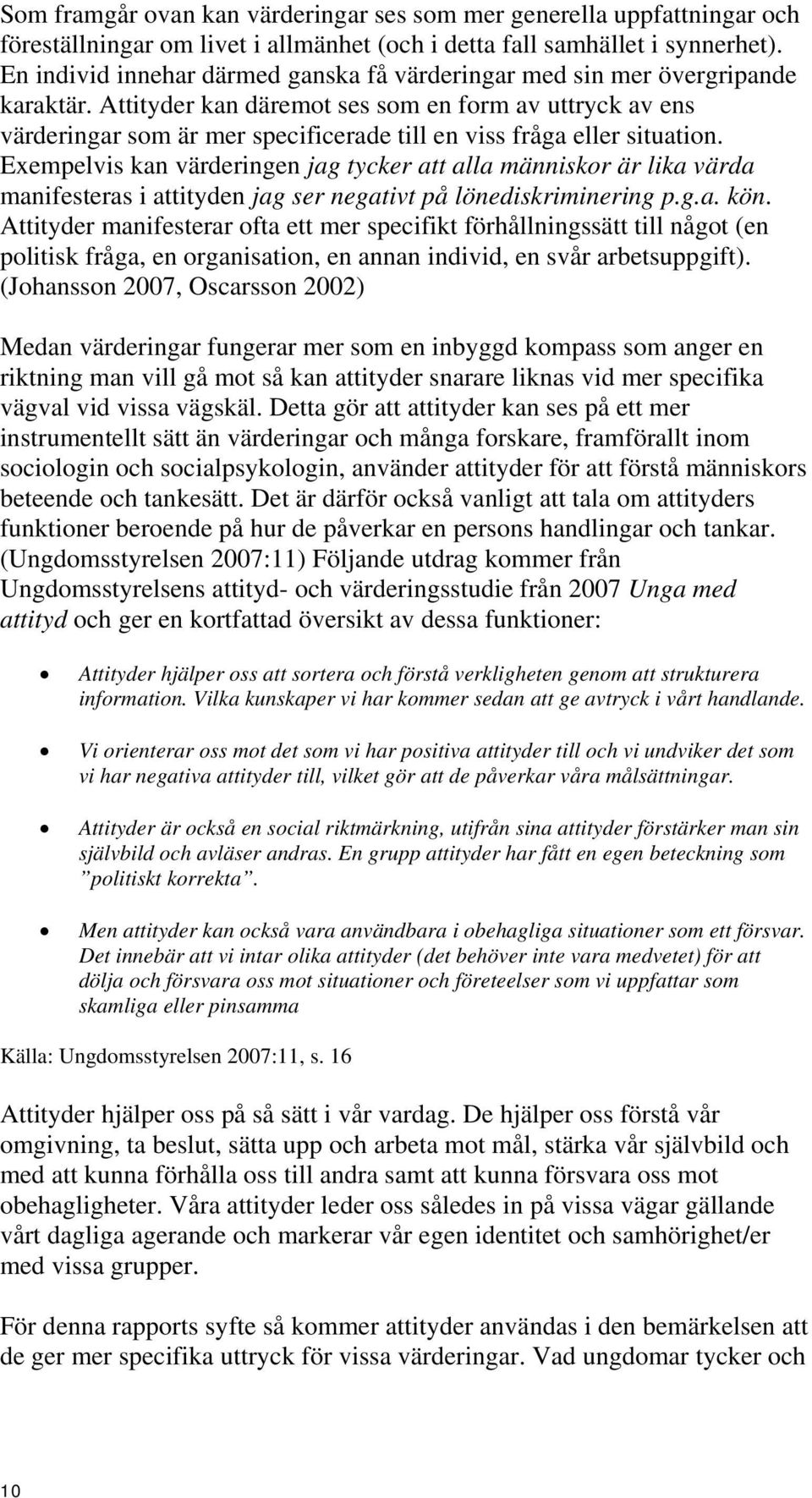 Attityder kan däremot ses som en form av uttryck av ens värderingar som är mer specificerade till en viss fråga eller situation.