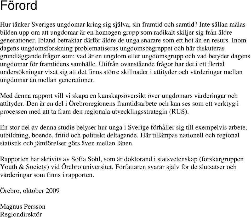 Inom dagens ungdomsforskning problematiseras ungdomsbegreppet och här diskuteras grundläggande frågor som: vad är en ungdom eller ungdomsgrupp och vad betyder dagens ungdomar för framtidens samhälle.