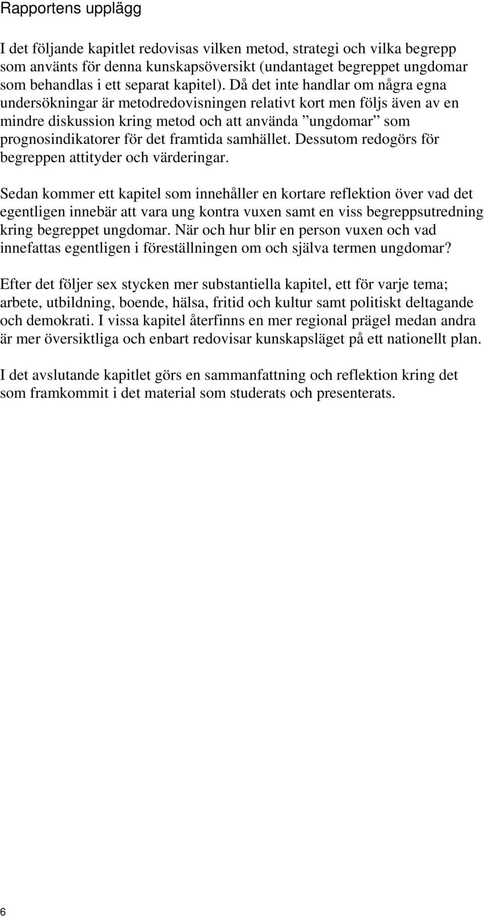 Då det inte handlar om några egna undersökningar är metodredovisningen relativt kort men följs även av en mindre diskussion kring metod och att använda ungdomar som prognosindikatorer för det