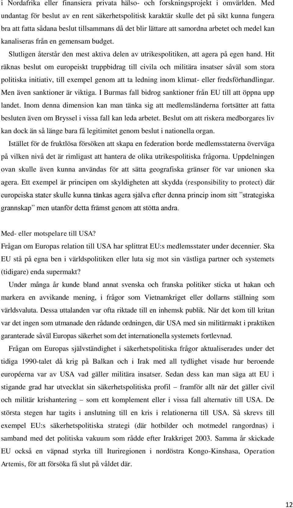 kanaliseras från en gemensam budget. Slutligen återstår den mest aktiva delen av utrikespolitiken, att agera på egen hand.