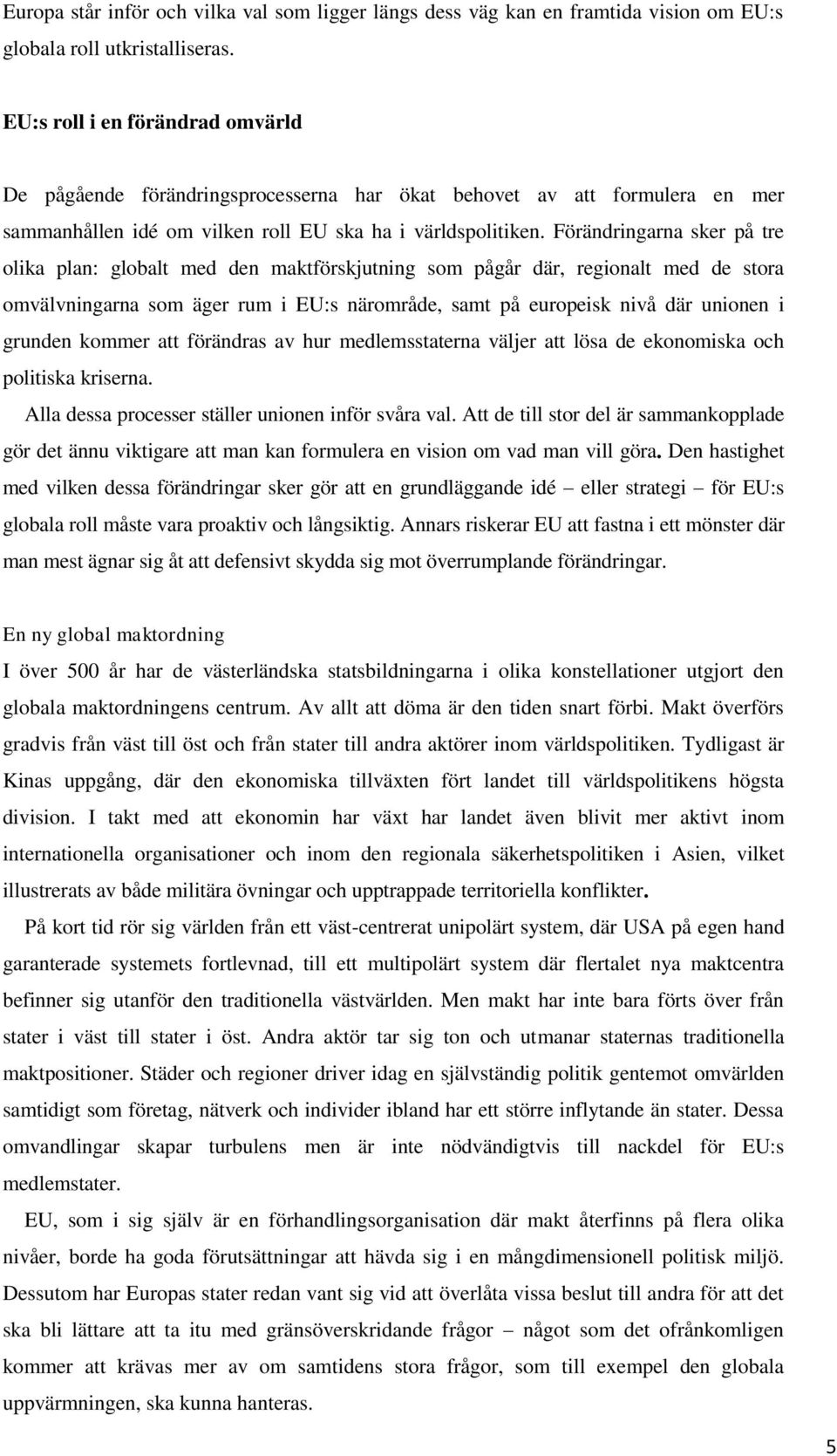 Förändringarna sker på tre olika plan: globalt med den maktförskjutning som pågår där, regionalt med de stora omvälvningarna som äger rum i EU:s närområde, samt på europeisk nivå där unionen i