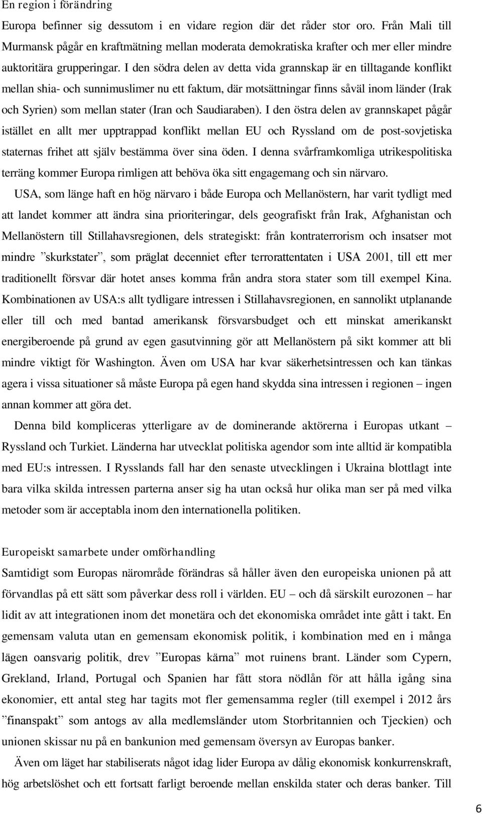 I den södra delen av detta vida grannskap är en tilltagande konflikt mellan shia- och sunnimuslimer nu ett faktum, där motsättningar finns såväl inom länder (Irak och Syrien) som mellan stater (Iran