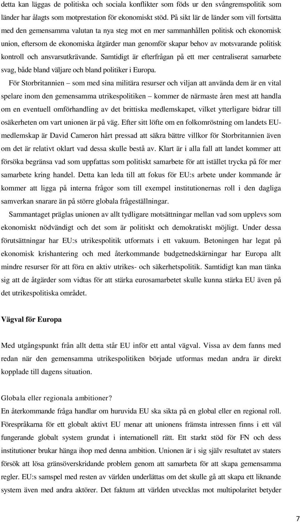 motsvarande politisk kontroll och ansvarsutkrävande. Samtidigt är efterfrågan på ett mer centraliserat samarbete svag, både bland väljare och bland politiker i Europa.