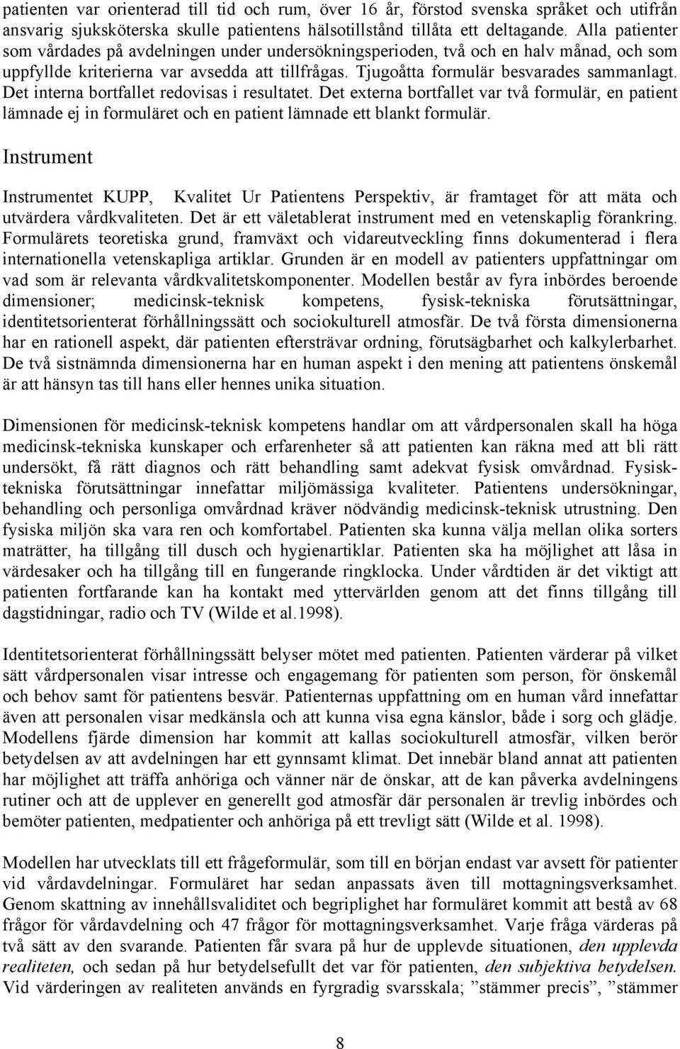 Det interna bortfallet redovisas i resultatet. Det externa bortfallet var två formulär, en patient lämnade ej in formuläret och en patient lämnade ett blankt formulär.