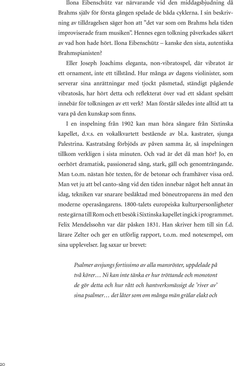 Ilona Eibenschütz kanske den sista, autentiska Brahmspianisten? Eller Joseph Joachims eleganta, non-vibratospel, där vibratot är ett ornament, inte ett tillstånd.