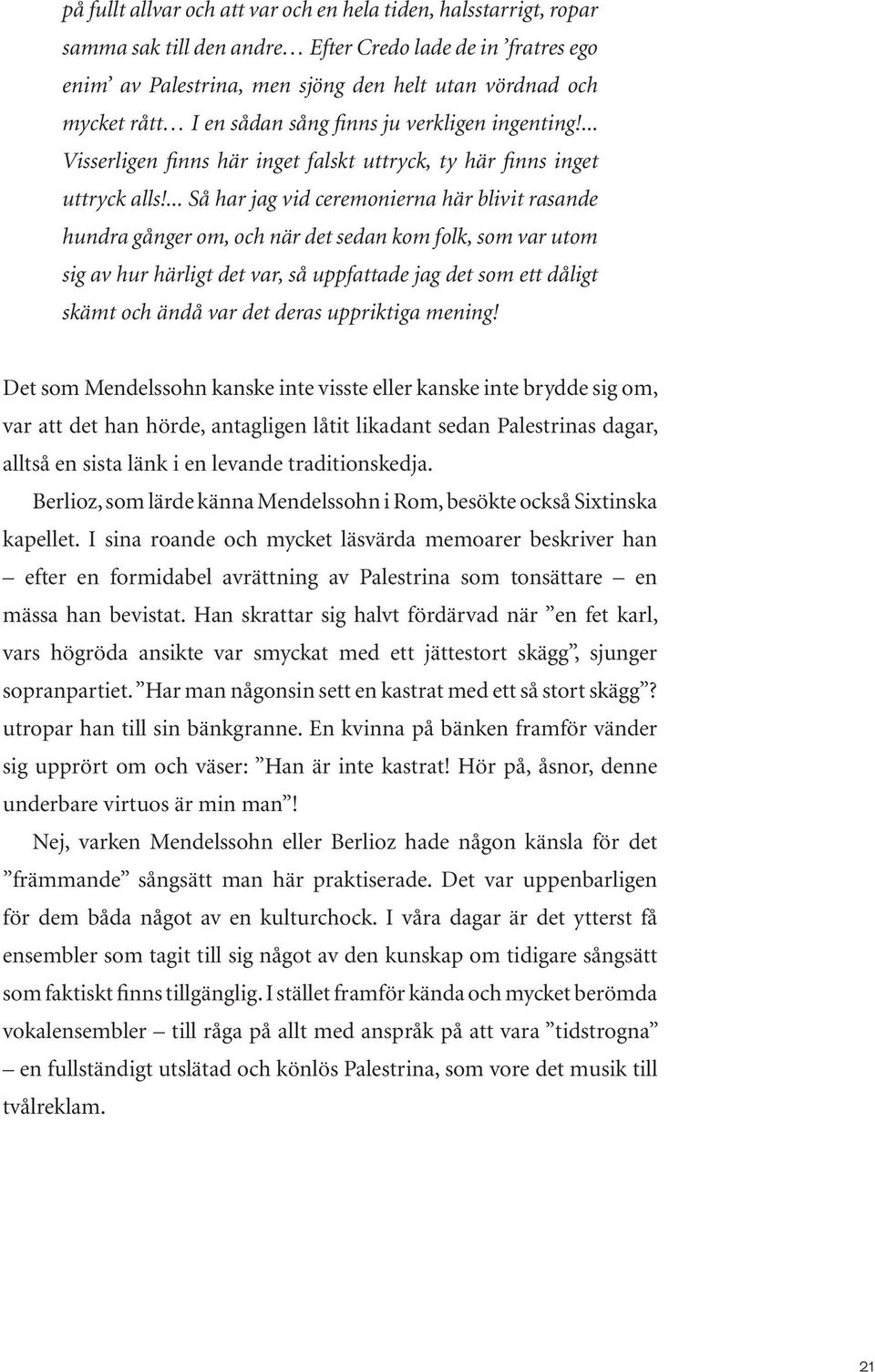 ... Så har jag vid ceremonierna här blivit rasande hundra gånger om, och när det sedan kom folk, som var utom sig av hur härligt det var, så uppfattade jag det som ett dåligt skämt och ändå var det