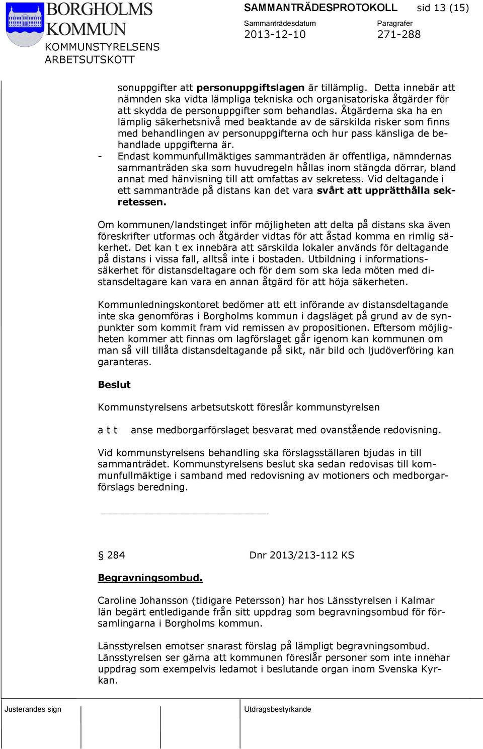 Åtgärderna ska ha en lämplig säkerhetsnivå med beaktande av de särskilda risker som finns med behandlingen av personuppgifterna och hur pass känsliga de behandlade uppgifterna är.