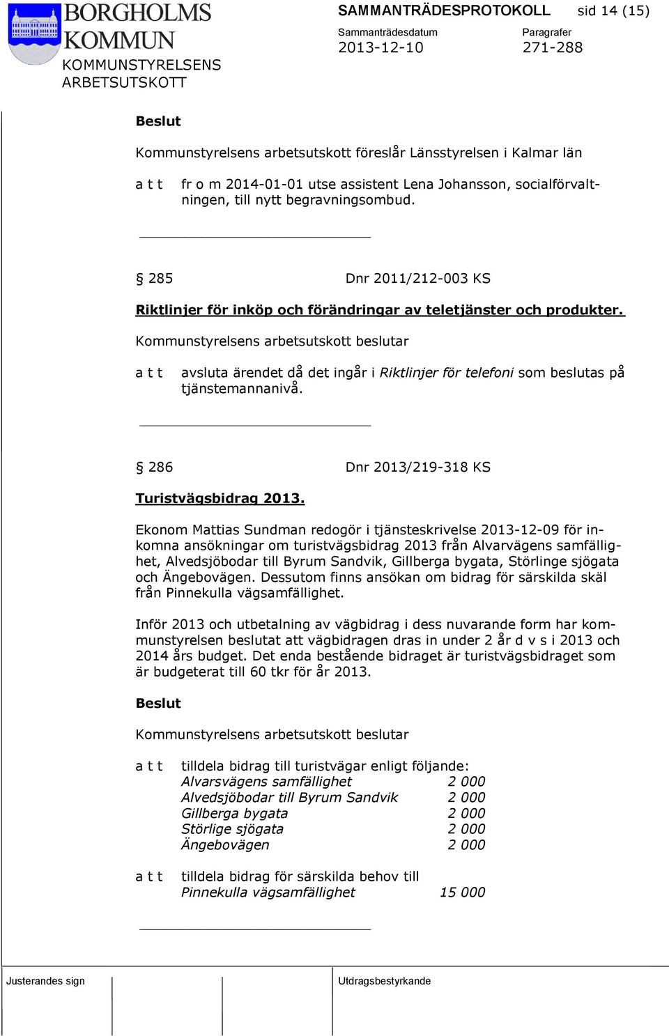 Kommunstyrelsens arbetsutskott beslutar avsluta ärendet då det ingår i Riktlinjer för telefoni som beslutas på tjänstemannanivå. 286 Dnr 2013/219-318 KS Turistvägsbidrag 2013.