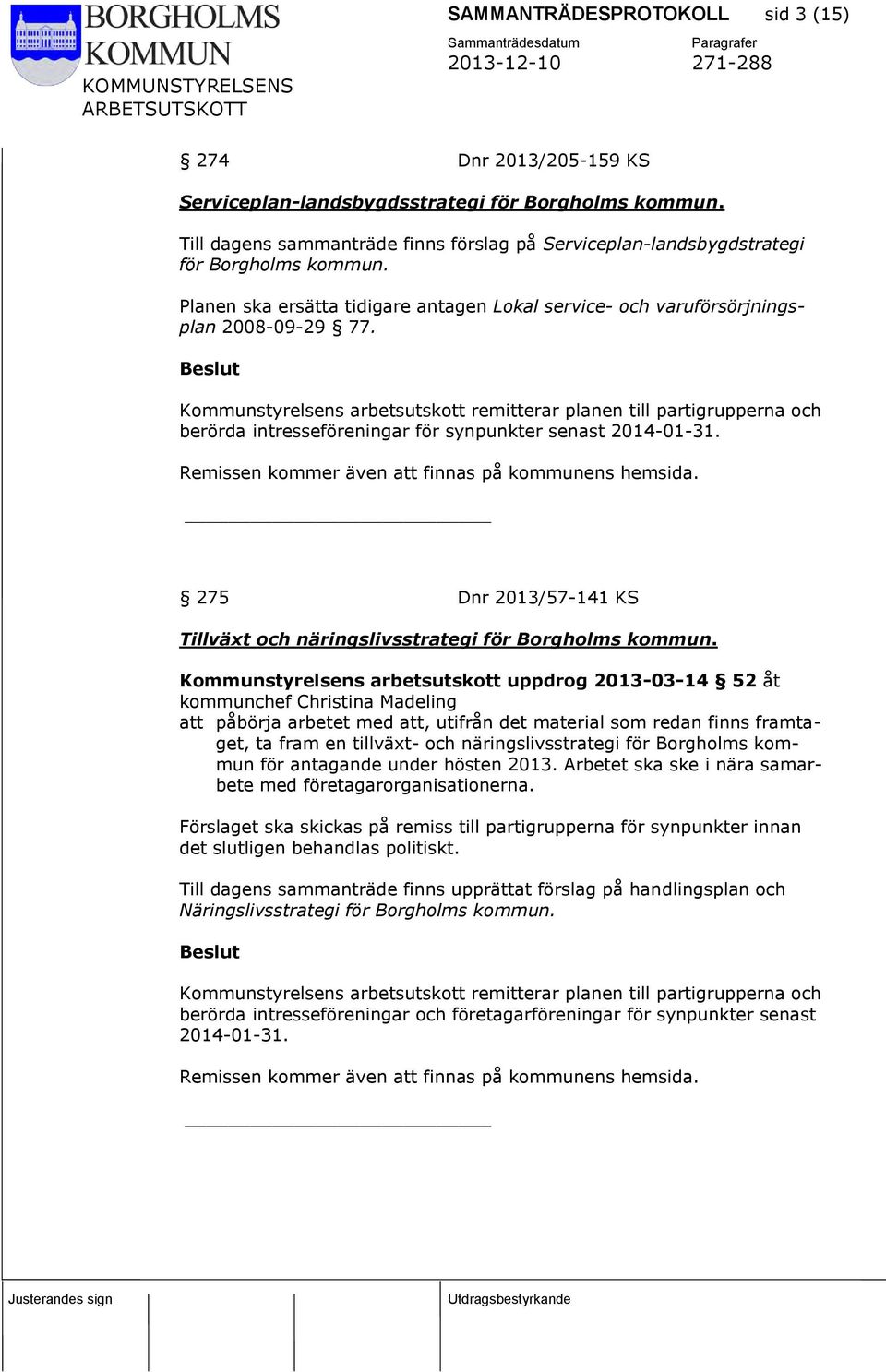 Kommunstyrelsens arbetsutskott remitterar planen till partigrupperna och berörda intresseföreningar för synpunkter senast 2014-01-31. Remissen kommer även att finnas på kommunens hemsida.