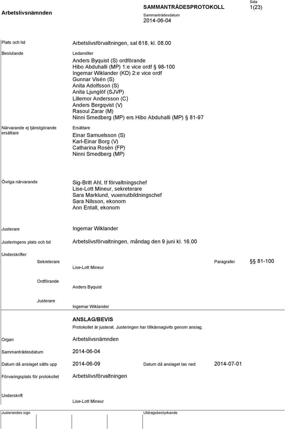 Adolfsson (S) Anita Ljunglöf (SJVP) Lillemor Andersson (C) Anders Bergqvist (V) Rasoul Zarar (M) Ninni Smedberg (MP) ers Hibo Abduhalli (MP) 81-97 Ersättare Einar Samuelsson (S) Karl-Einar Borg (V)