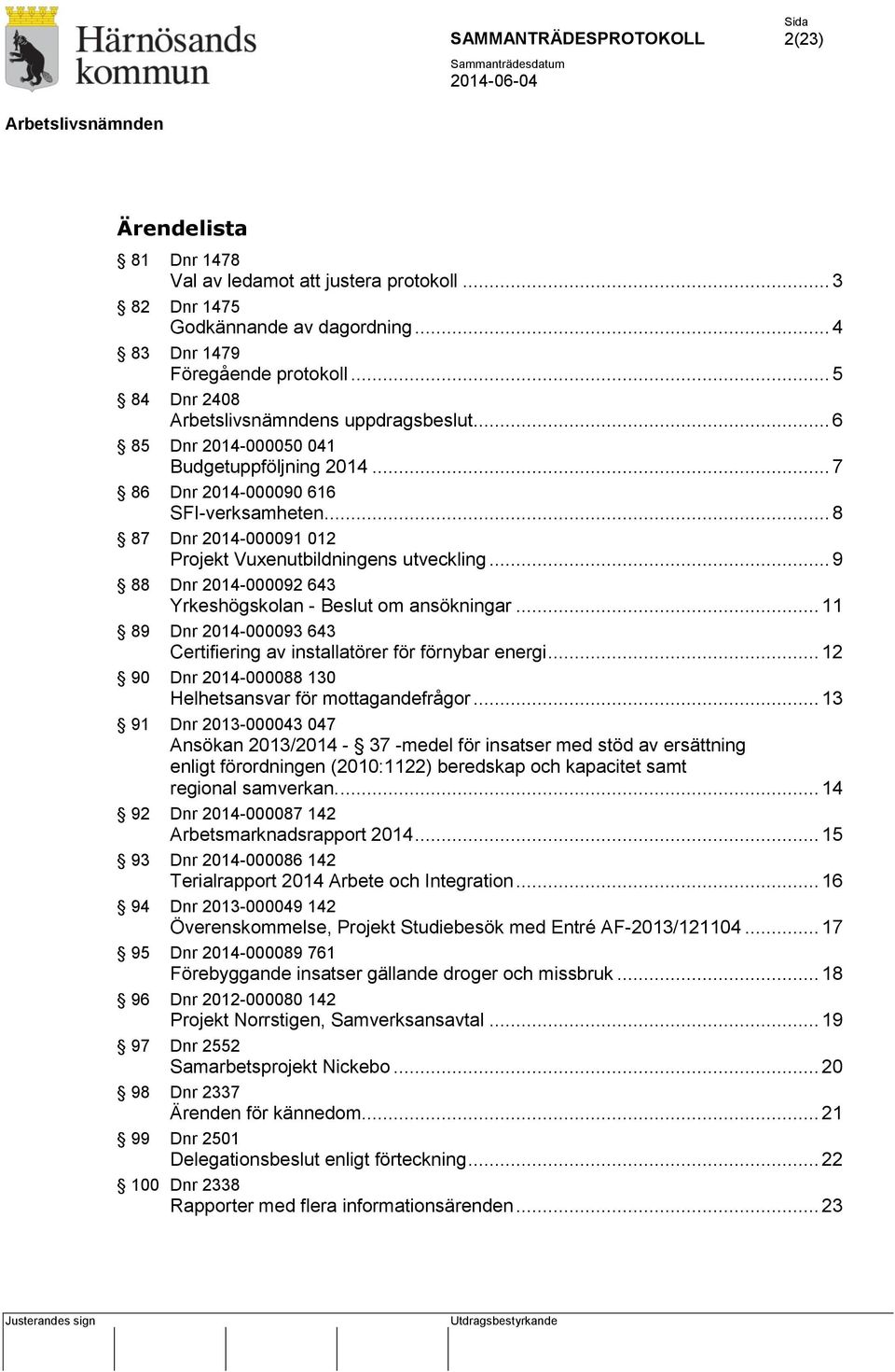 .. 9 88 Dnr 2014-000092 643 Yrkeshögskolan - Beslut om ansökningar... 11 89 Dnr 2014-000093 643 Certifiering av installatörer för förnybar energi.