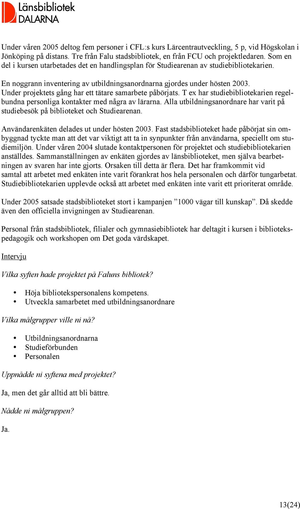 Under projektets gång har ett tätare samarbete påbörjats. T ex har studiebibliotekarien regelbundna personliga kontakter med några av lärarna.