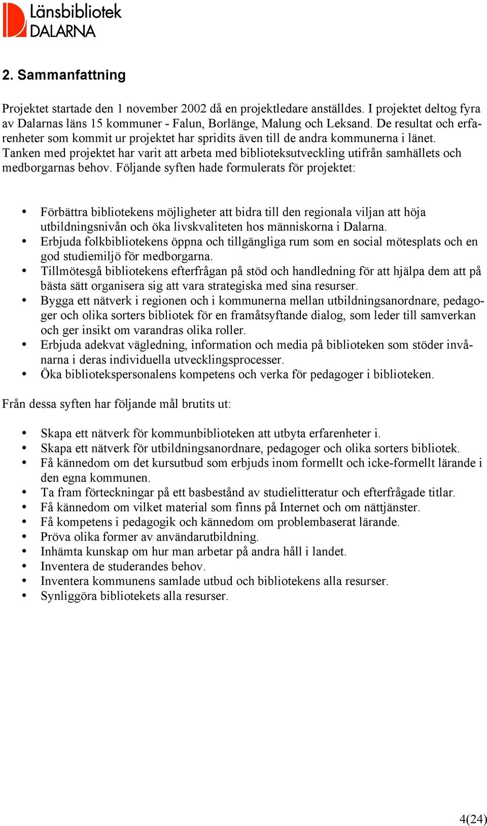 Tanken med projektet har varit att arbeta med biblioteksutveckling utifrån samhällets och medborgarnas behov.