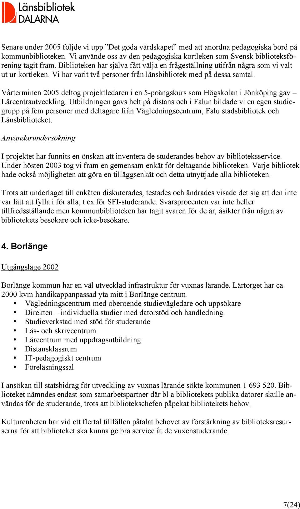 Vårterminen 2005 deltog projektledaren i en 5-poängskurs som Högskolan i Jönköping gav Lärcentrautveckling.