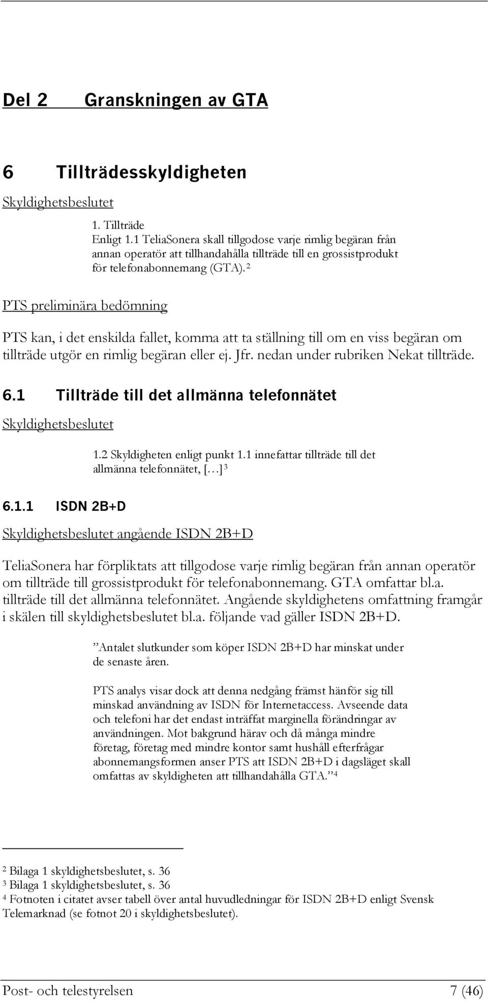 2 PTS kan, i det enskilda fallet, komma att ta ställning till om en viss begäran om tillträde utgör en rimlig begäran eller ej. Jfr. nedan under rubriken Nekat tillträde. 6.