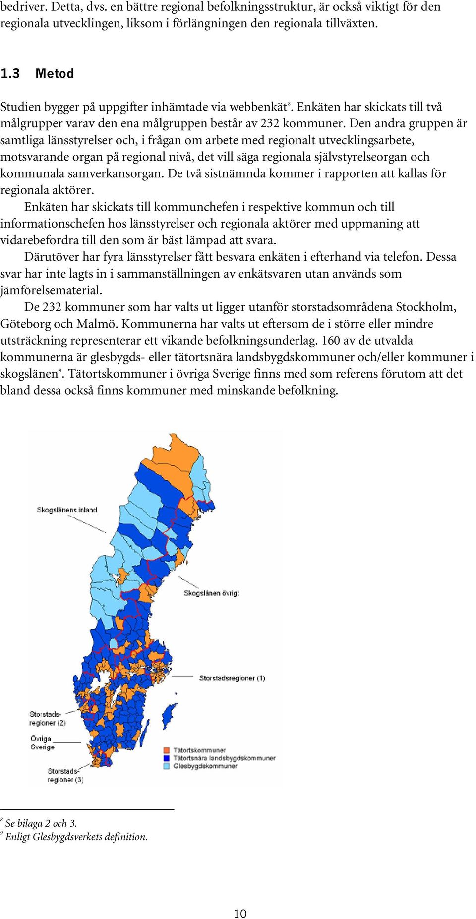 Den andra gruppen är samtliga länsstyrelser och, i frågan om arbete med regionalt utvecklingsarbete, motsvarande organ på regional nivå, det vill säga regionala självstyrelseorgan och kommunala