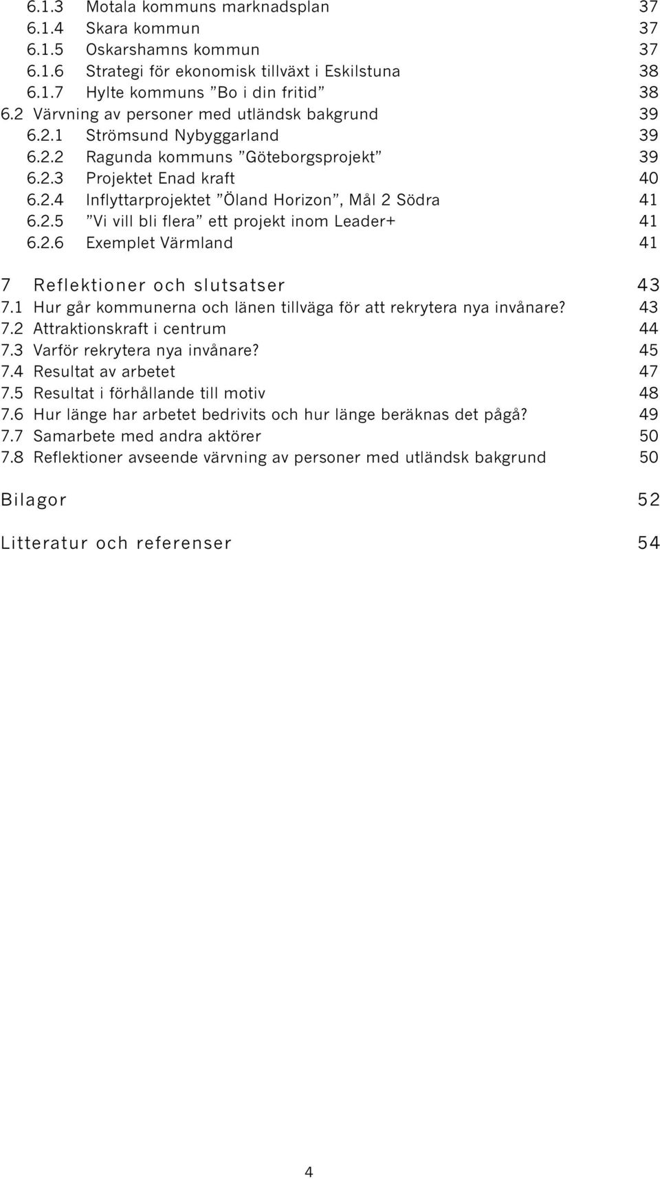 2.5 Vi vill bli flera ett projekt inom Leader+ 41 6.2.6 Exemplet Värmland 41 7 Reflektioner och slutsatser 43 7.1 Hur går kommunerna och länen tillväga för att rekrytera nya invånare? 43 7.2 Attraktionskraft i centrum 44 7.