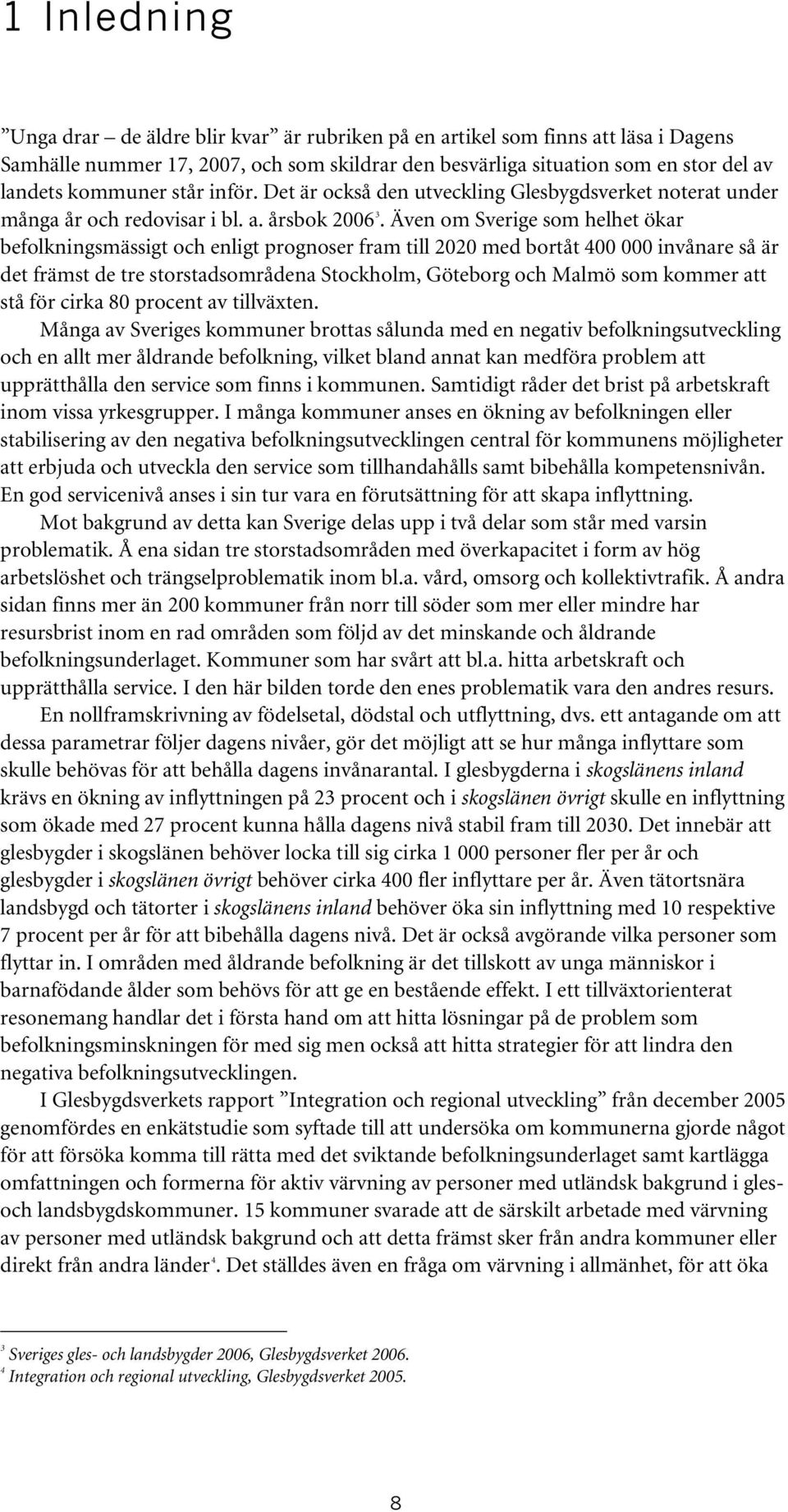 Även om Sverige som helhet ökar befolkningsmässigt och enligt prognoser fram till 2020 med bortåt 400 000 invånare så är det främst de tre storstadsområdena Stockholm, Göteborg och Malmö som kommer