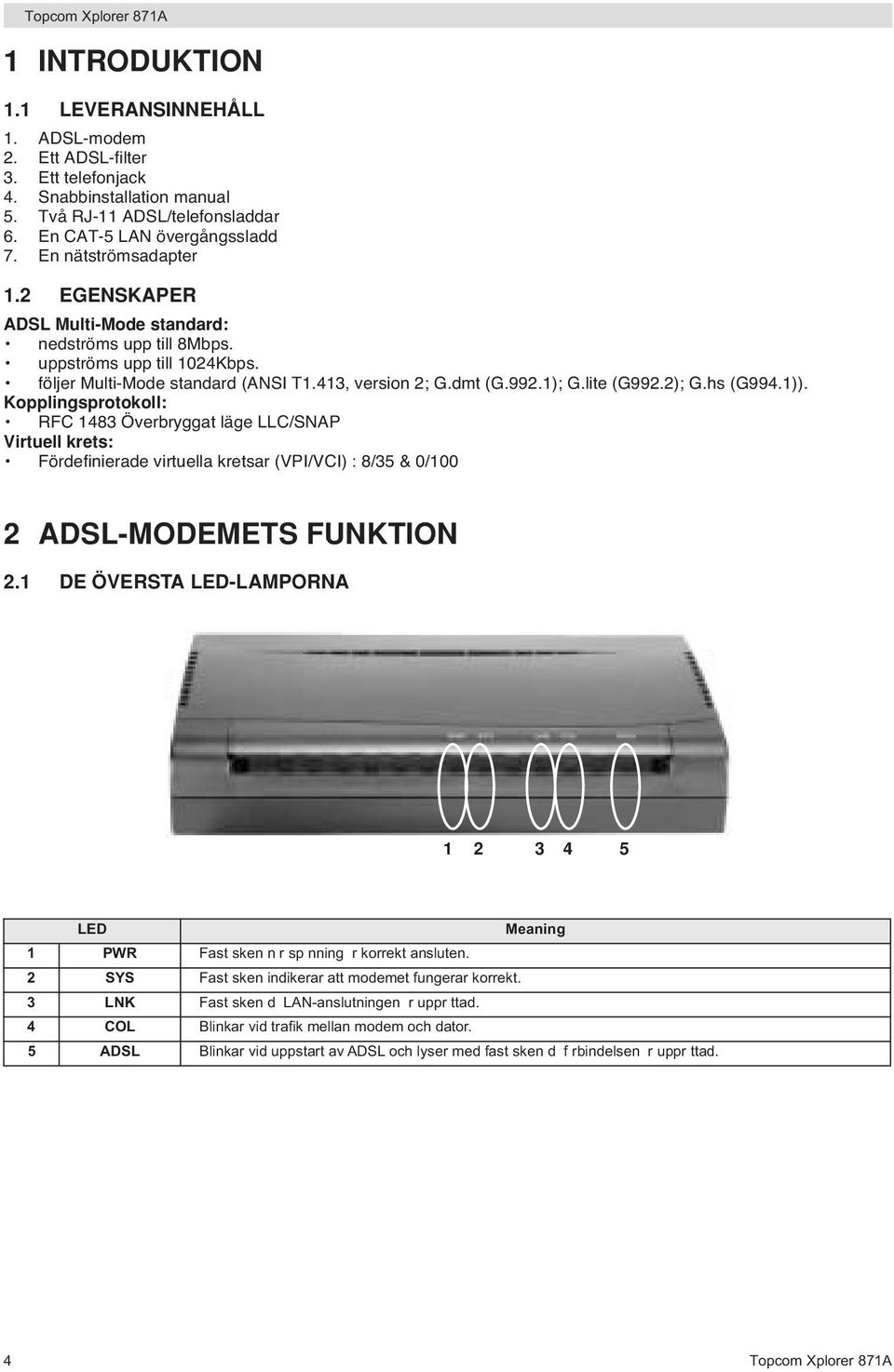 2); G.hs (G994.1)). Kopplingsprotokoll: RFC 1483 Överbryggat läge LLC/SNAP Virtuell krets: Fördefinierade virtuella kretsar (VPI/VCI) : 8/35 & 0/100 2 ADSL-MODEMETS FUNKTION 2.