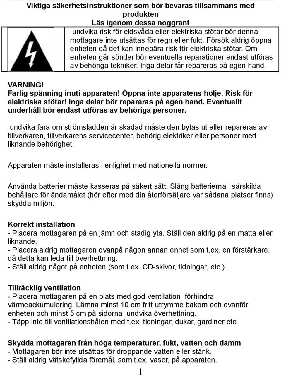 Inga delar får repareras på egen hand. VARNING! Farlig spänning inuti apparaten! Öppna inte apparatens hölje. Risk för elektriska stötar! Inga delar bör repareras på egen hand.