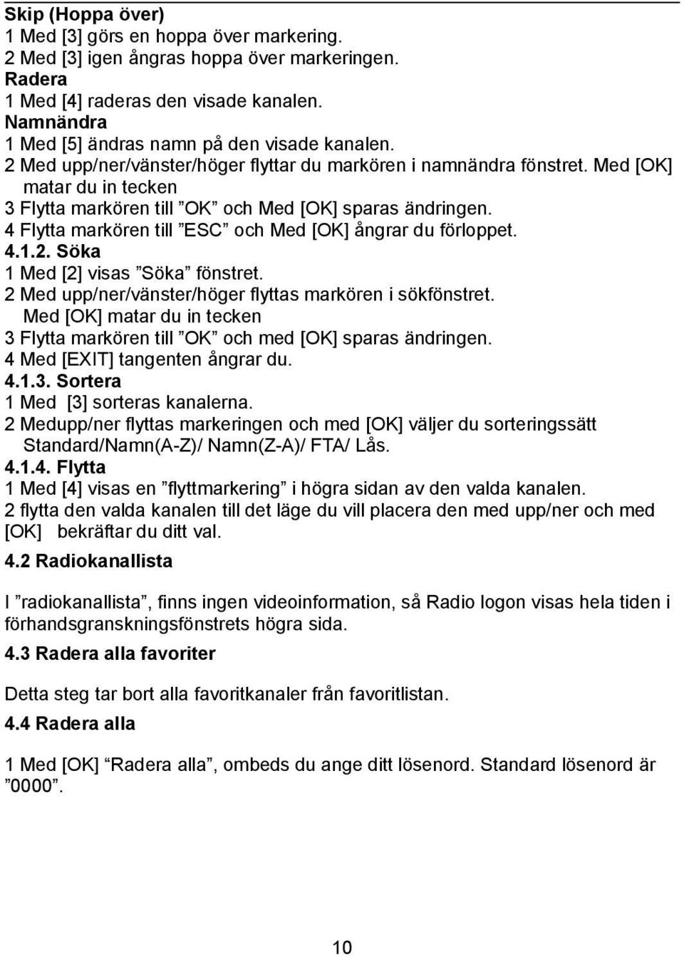 Med [OK] matar du in tecken 3 Flytta markören till OK och Med [OK] sparas ändringen. 4 Flytta markören till ESC och Med [OK] ångrar du förloppet. 4.1.2. Söka 1 Med [2] visas Söka fönstret.