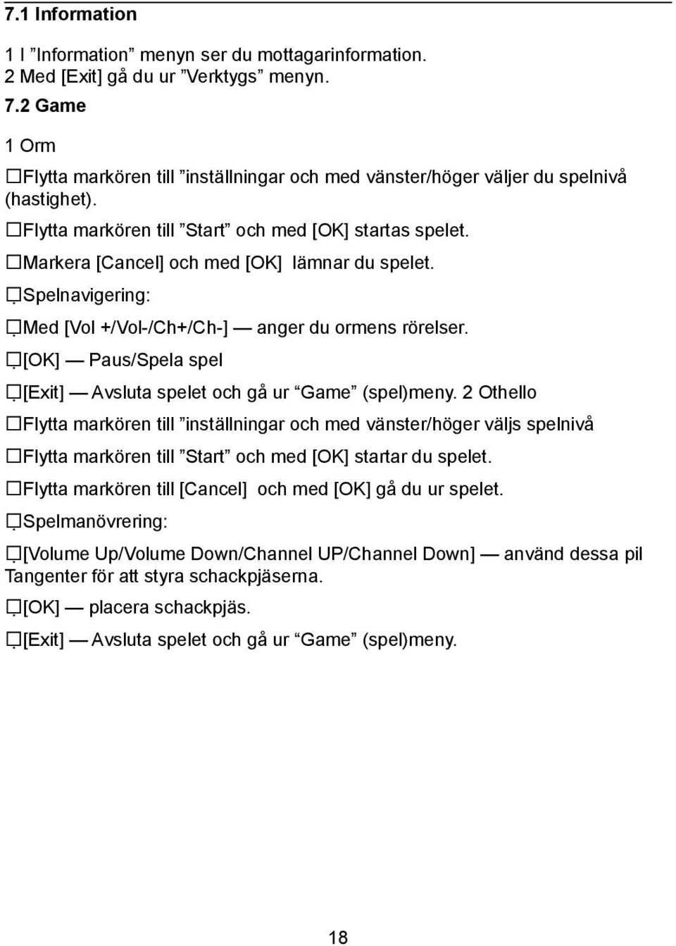 Markera [Cancel] och med [OK] lämnar du spelet. Spelnavigering: Med [Vol +/Vol-/Ch+/Ch-] anger du ormens rörelser. [OK] Paus/Spela spel [Exit] Avsluta spelet och gå ur Game (spel)meny.