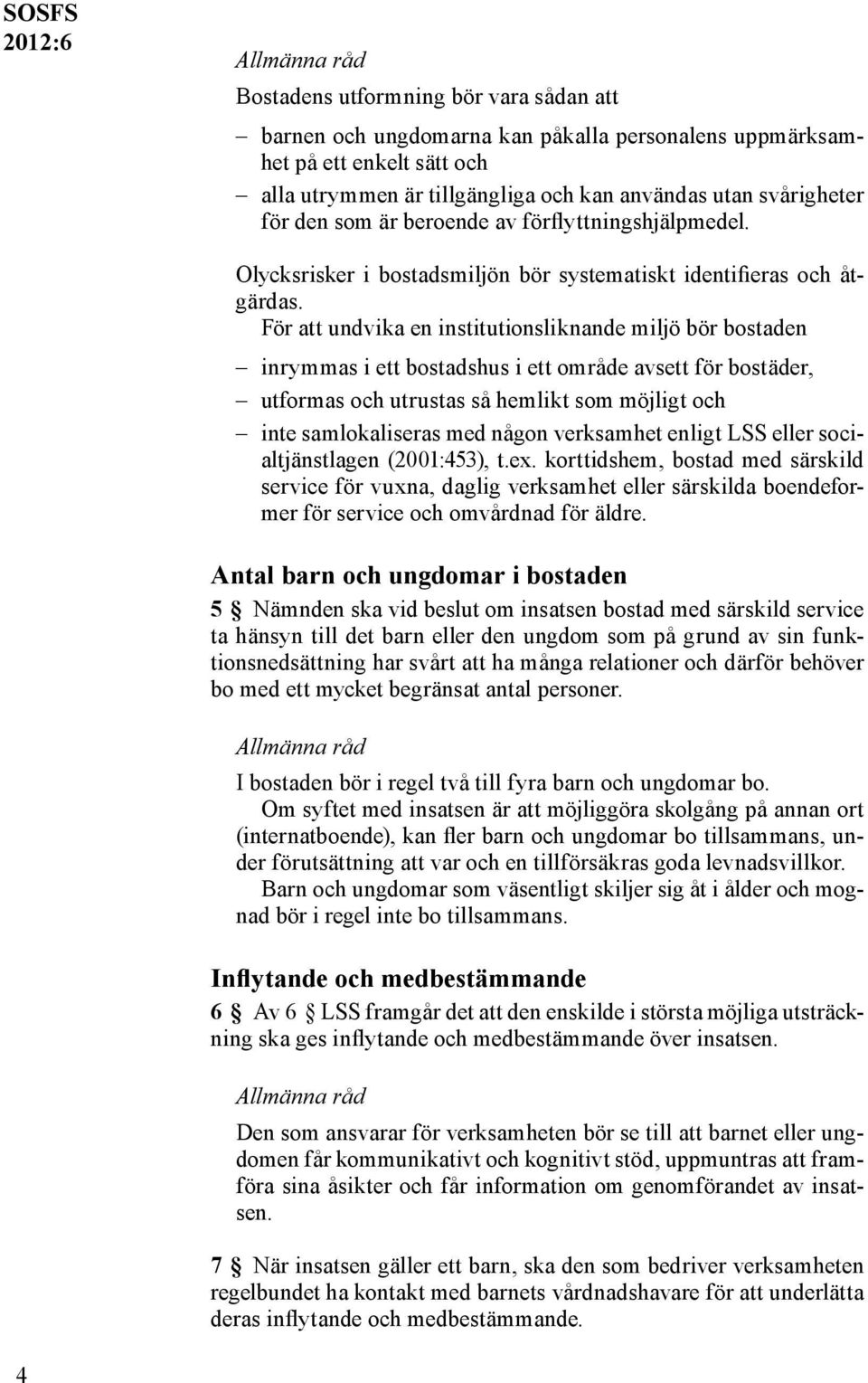 För att undvika en institutionsliknande miljö bör bostaden inrymmas i ett bostadshus i ett område avsett för bostäder, utformas och utrustas så hemlikt som möjligt och inte samlokaliseras med någon