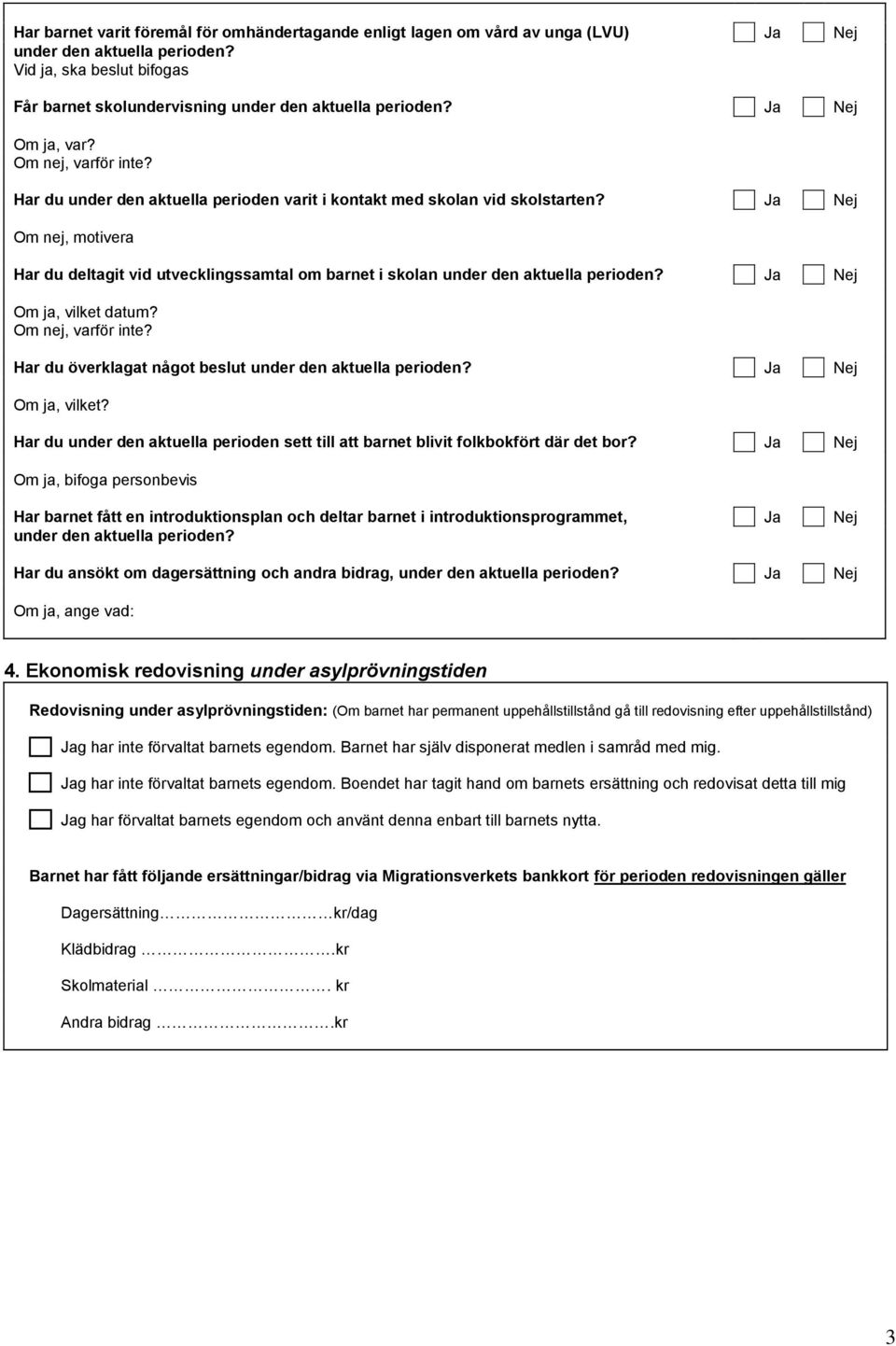 Ja Nej Om nej, motivera Har du deltagit vid utvecklingssamtal om barnet i skolan under den aktuella perioden? Ja Nej Har du överklagat något beslut under den aktuella perioden? Ja Nej Om ja, vilket?