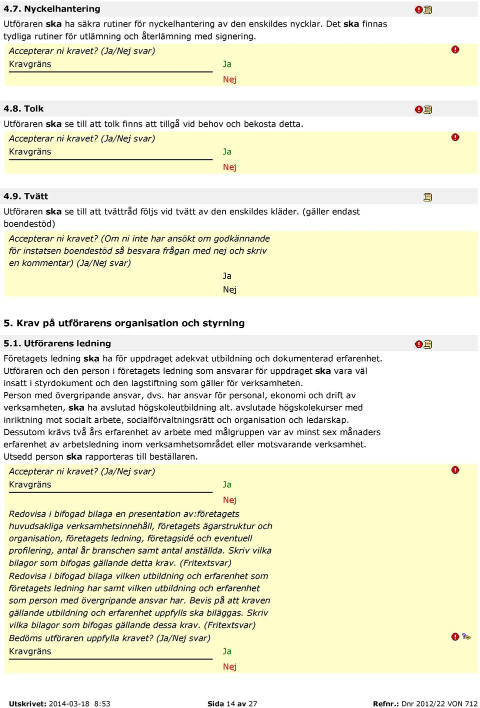 Tvätt Utföraren ska se till att tvättråd följs vid tvätt av den enskildes kläder. (gäller endast boendestöd) Accepterar ni kravet?