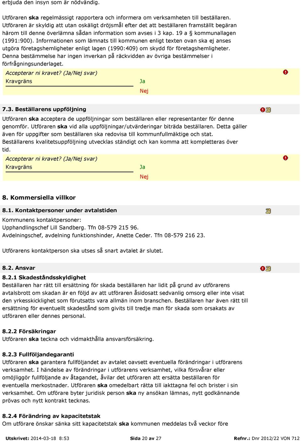 Informationen som lämnats till kommunen enligt texten ovan ska ej anses utgöra företagshemligheter enligt lagen (1990:409) om skydd för företagshemligheter.