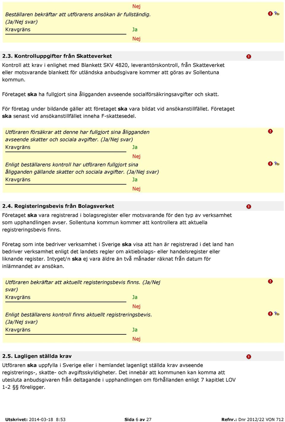 av Sollentuna kommun. Företaget ska ha fullgjort sina åligganden avseende socialförsäkringsavgifter och skatt. För företag under bildande gäller att företaget ska vara bildat vid ansökanstillfället.