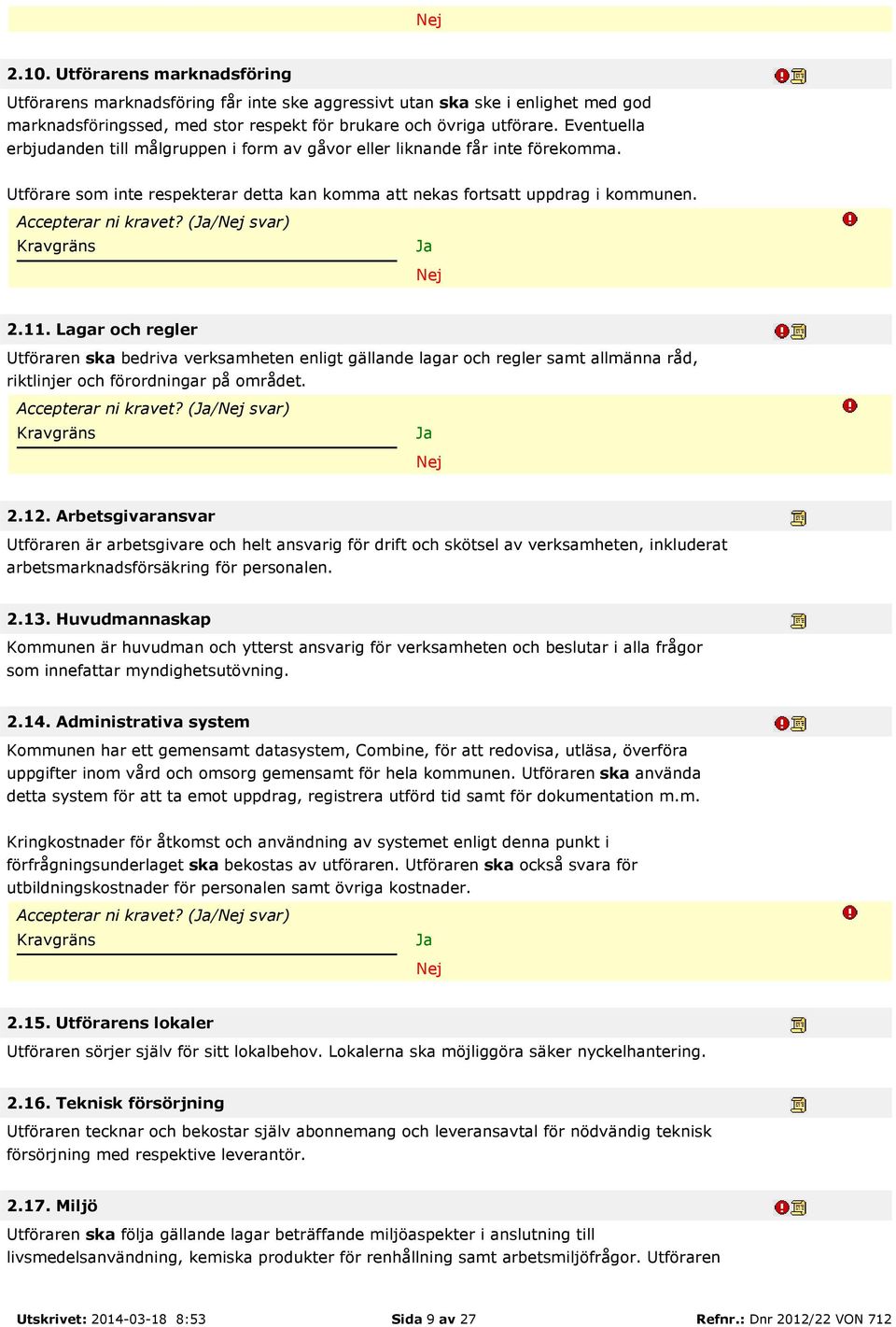 (/ svar) 2.11. Lagar och regler Utföraren ska bedriva verksamheten enligt gällande lagar och regler samt allmänna råd, riktlinjer och förordningar på området. Accepterar ni kravet? (/ svar) 2.12.