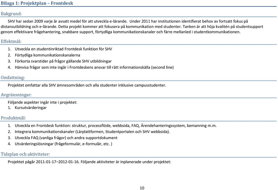 Tanken är att höja kvalitén på studentsupport genom effektivare frågehantering, snabbare support, förtydliga kommunikationskanaler och färre mellanled i studentkommunikationen. Effektmål: 1.