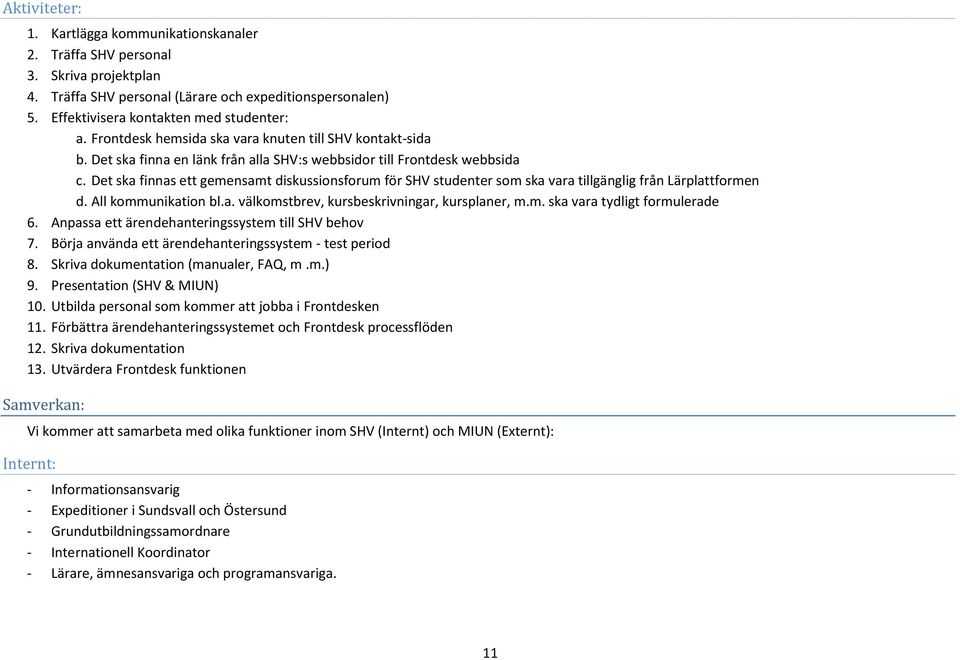 Det ska finnas ett gemensamt diskussionsforum för SHV studenter som ska vara tillgänglig från Lärplattformen d. All kommunikation bl.a. välkomstbrev, kursbeskrivningar, kursplaner, m.m. ska vara tydligt formulerade 6.