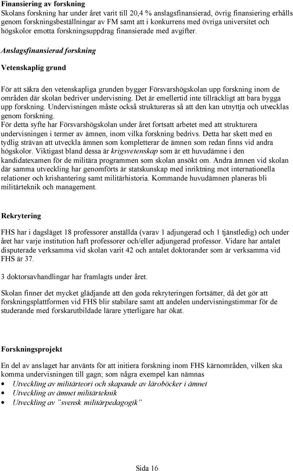 Anslagsfinansierad forskning Vetenskaplig grund För att säkra den vetenskapliga grunden bygger Försvarshögskolan upp forskning inom de områden där skolan bedriver undervisning.