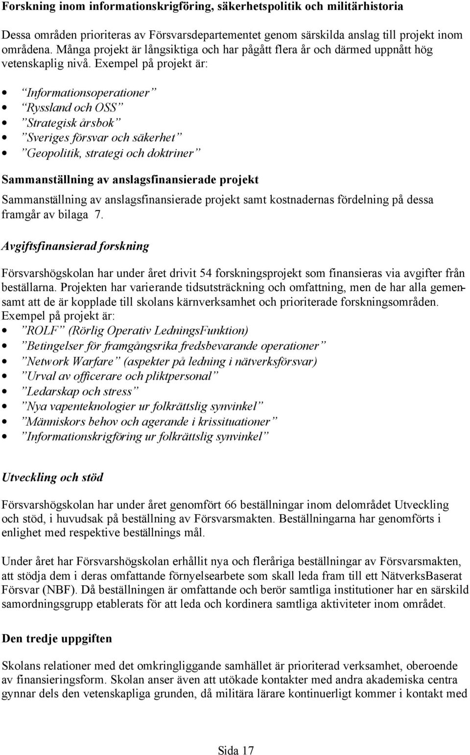 Exempel på projekt är: Informationsoperationer Ryssland och OSS Strategisk årsbok Sveriges försvar och säkerhet Geopolitik, strategi och doktriner Sammanställning av anslagsfinansierade projekt