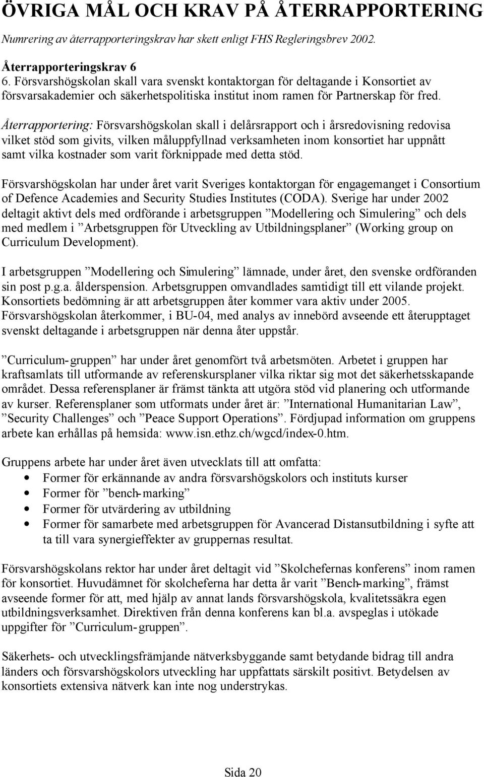 Återrapportering: Försvarshögskolan skall i delårsrapport och i årsredovisning redovisa vilket stöd som givits, vilken måluppfyllnad verksamheten inom konsortiet har uppnått samt vilka kostnader som