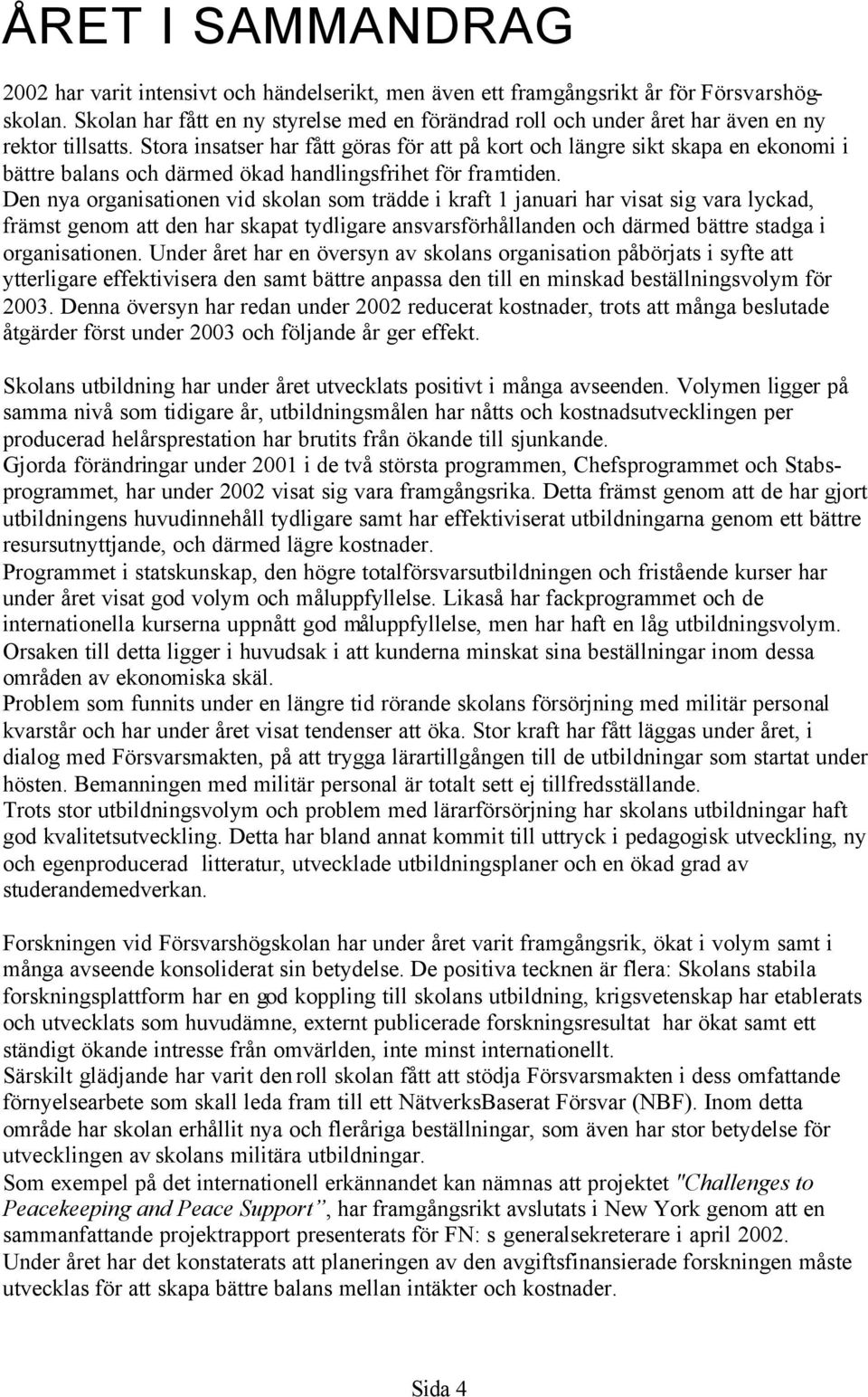 Stora insatser har fått göras för att på kort och längre sikt skapa en ekonomi i bättre balans och därmed ökad handlingsfrihet för framtiden.