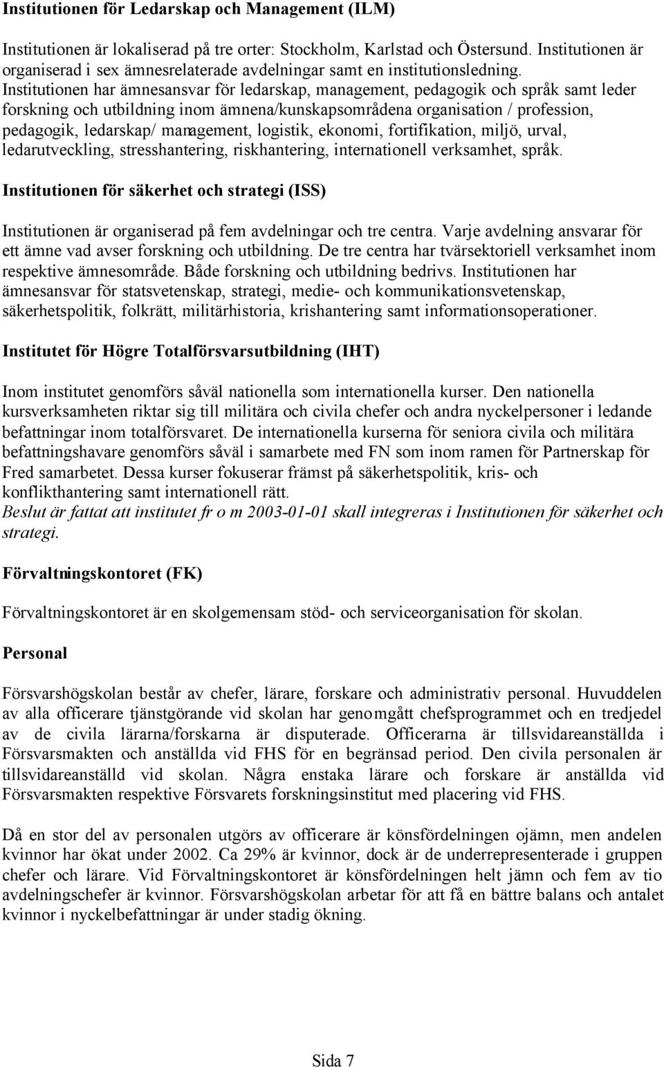 Institutionen har ämnesansvar för ledarskap, management, pedagogik och språk samt leder forskning och utbildning inom ämnena/kunskapsområdena organisation / profession, pedagogik, ledarskap/