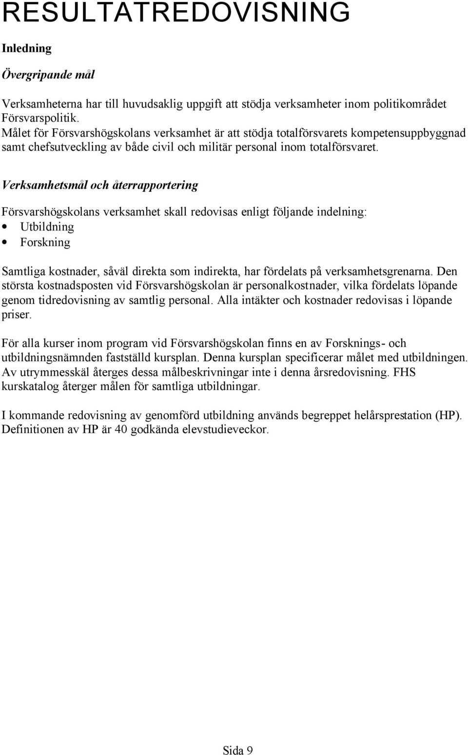 Verksamhetsmål och återrapportering Försvarshögskolans verksamhet skall redovisas enligt följande indelning: Utbildning Forskning Samtliga kostnader, såväl direkta som indirekta, har fördelats på