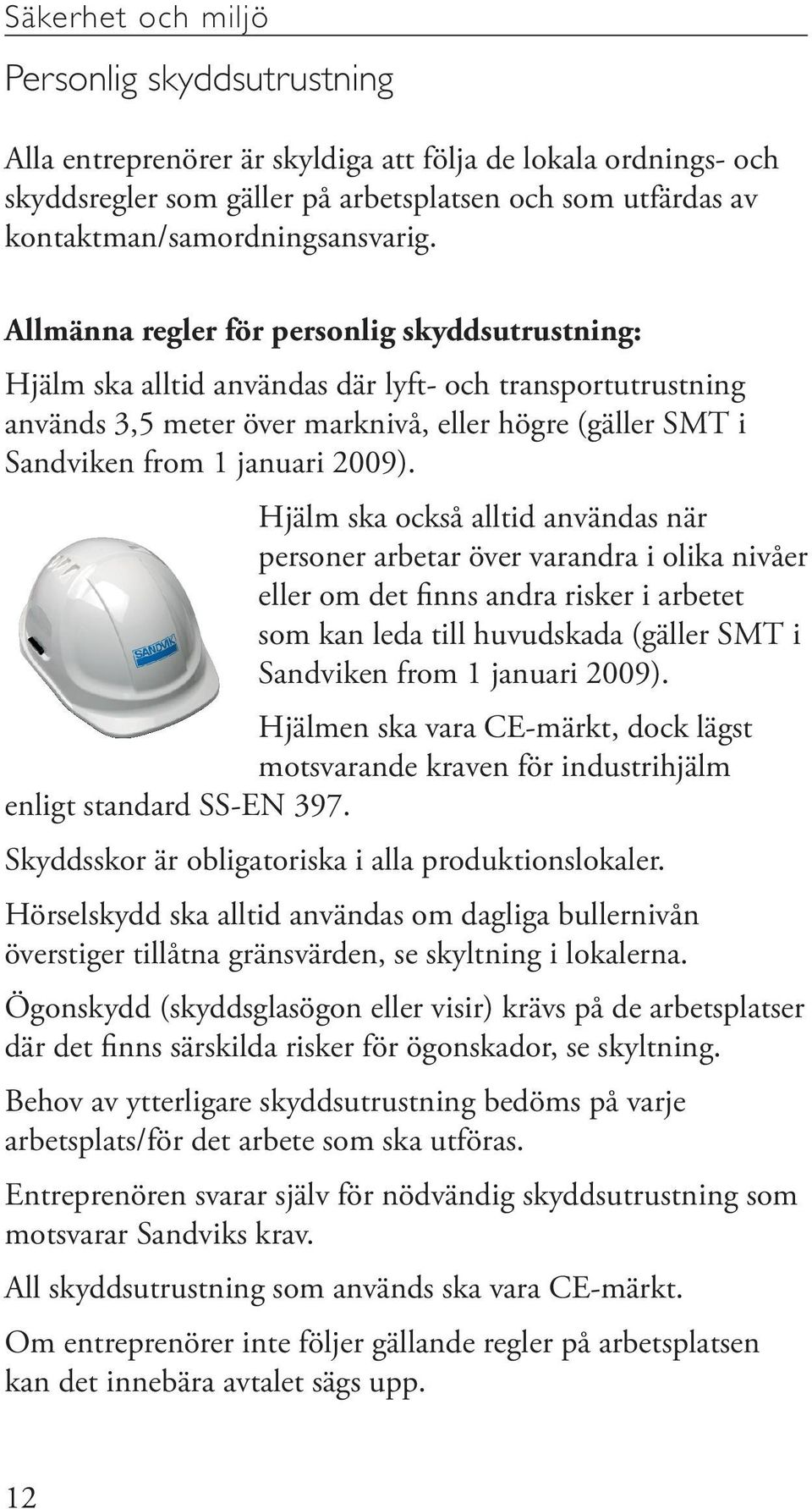 Hjälm ska också alltid användas när personer arbetar över varandra i olika nivåer eller om det finns andra risker i arbetet som kan leda till huvudskada (gäller SMT i Sandviken from 1 januari 2009).