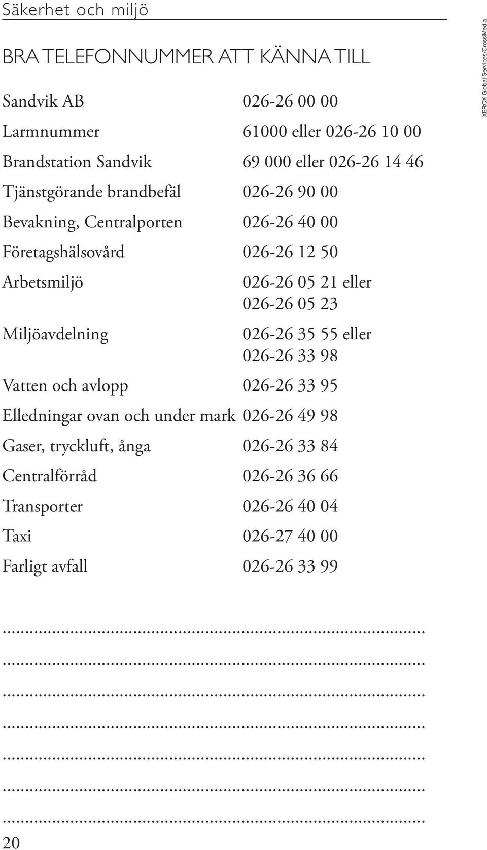 eller 026-26 05 23 026-26 35 55 eller 026-26 33 98 Vatten och avlopp 026-26 33 95 Elledningar ovan och under mark 026-26 49 98 Gaser, tryckluft, ånga