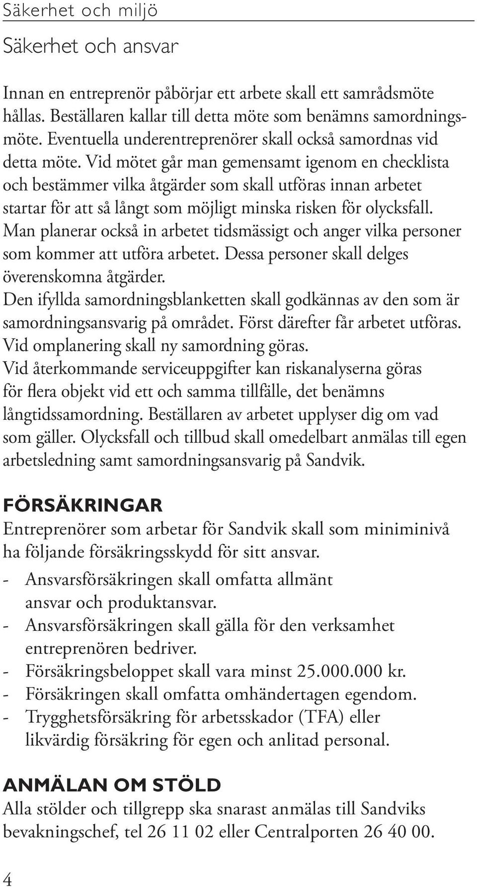 Vid mötet går man gemensamt igenom en checklista och bestämmer vilka åtgärder som skall utföras innan arbetet startar för att så långt som möjligt minska risken för olycksfall.