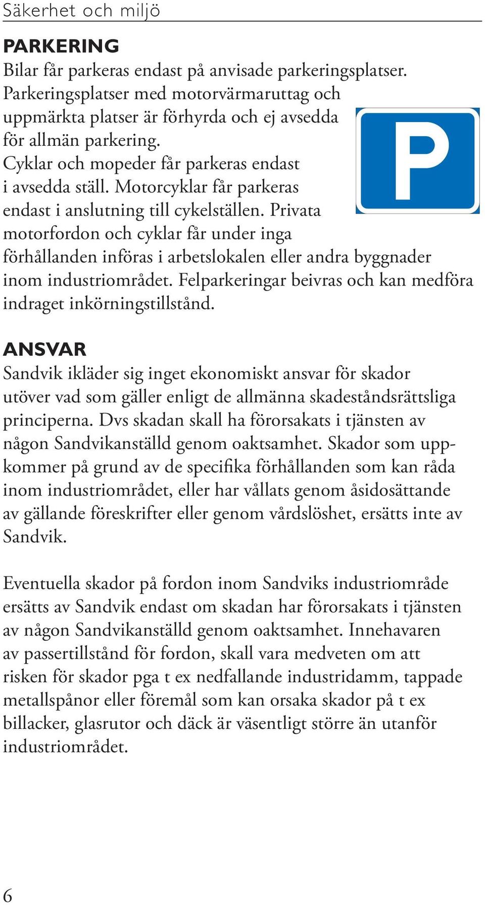 Privata motorfordon och cyklar får under inga förhållanden införas i arbetslokalen eller andra byggnader inom industriområdet. Felparkeringar beivras och kan medföra indraget inkörningstillstånd.