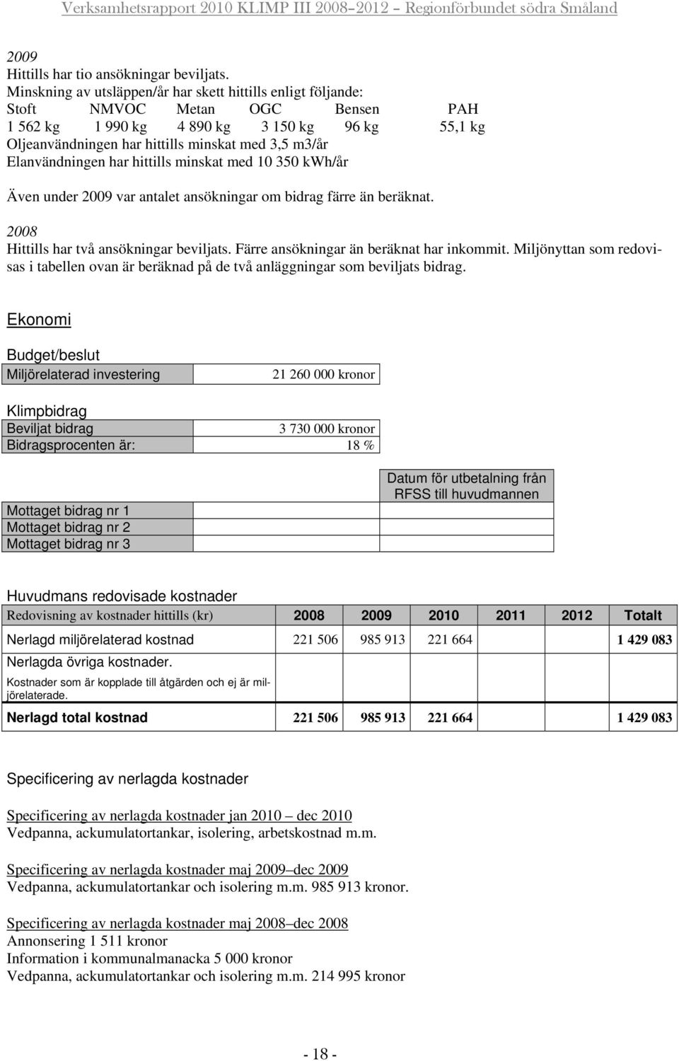 Elanvändningen har hittills minskat med 10 350 kwh/år Även under 2009 var antalet ansökningar om bidrag färre än beräknat. 2008 Hittills har två ansökningar beviljats.