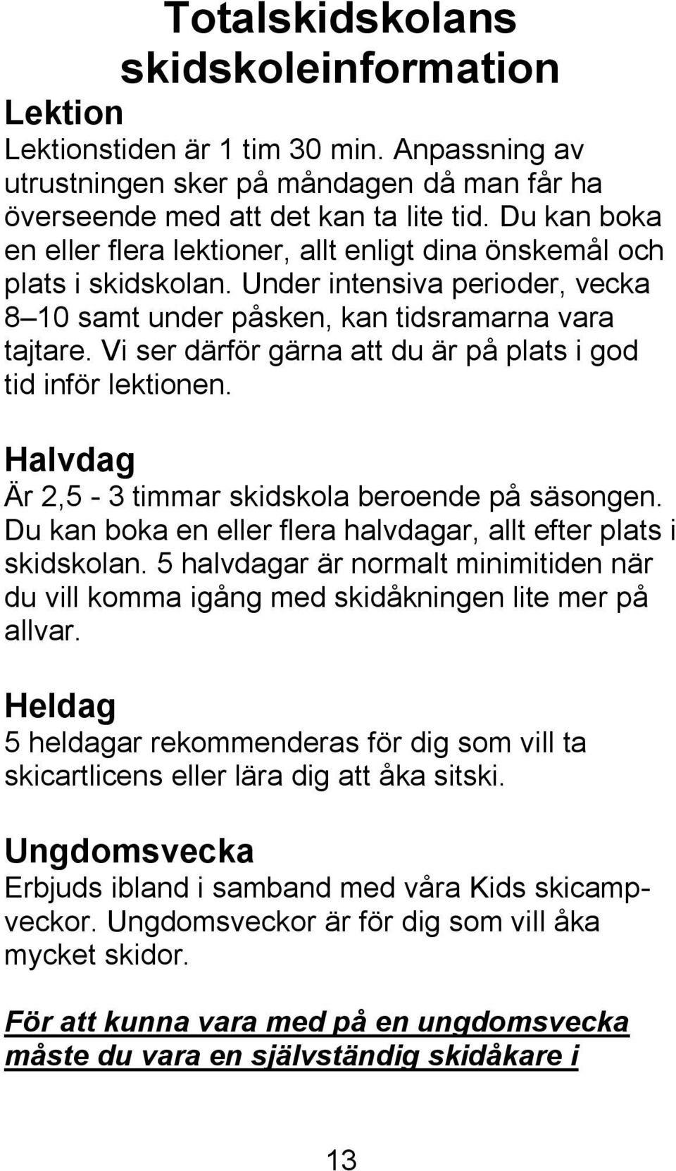 Vi ser därför gärna att du är på plats i god tid inför lektionen. Halvdag Är 2,5-3 timmar skidskola beroende på säsongen. Du kan boka en eller flera halvdagar, allt efter plats i skidskolan.