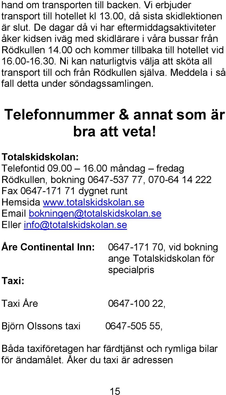 Ni kan naturligtvis välja att sköta all transport till och från Rödkullen själva. Meddela i så fall detta under söndagssamlingen. Telefonnummer & annat som är bra att veta!